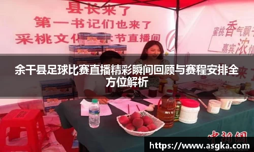 余干县足球比赛直播精彩瞬间回顾与赛程安排全方位解析