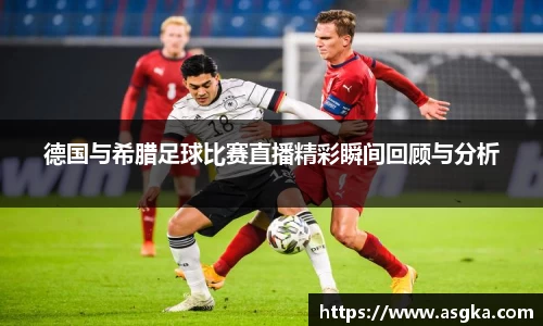 德国与希腊足球比赛直播精彩瞬间回顾与分析