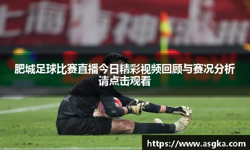 肥城足球比赛直播今日精彩视频回顾与赛况分析请点击观看