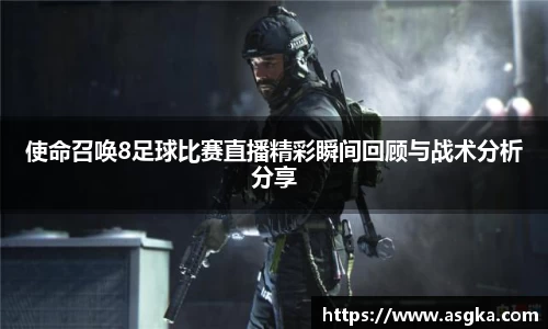 使命召唤8足球比赛直播精彩瞬间回顾与战术分析分享