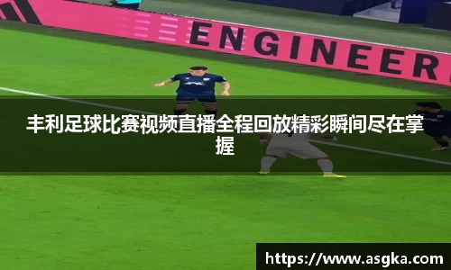 丰利足球比赛视频直播全程回放精彩瞬间尽在掌握