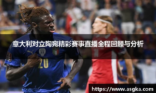 意大利对立陶宛精彩赛事直播全程回顾与分析