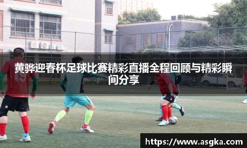 黄骅迎春杯足球比赛精彩直播全程回顾与精彩瞬间分享