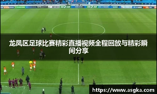 龙凤区足球比赛精彩直播视频全程回放与精彩瞬间分享