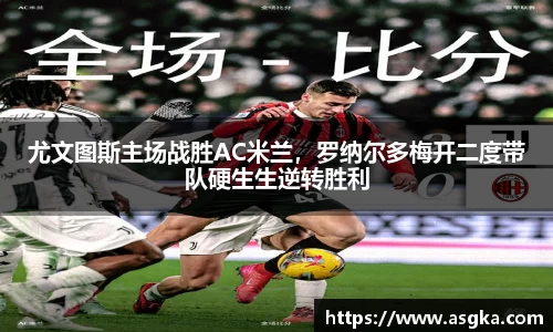 尤文图斯主场战胜AC米兰，罗纳尔多梅开二度带队硬生生逆转胜利
