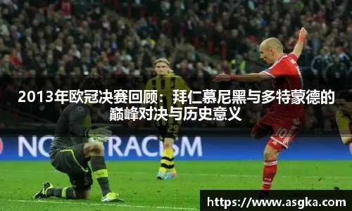 2013年欧冠决赛回顾：拜仁慕尼黑与多特蒙德的巅峰对决与历史意义