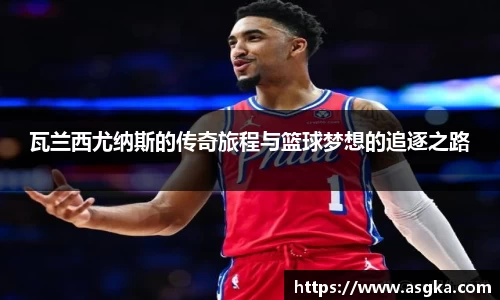 瓦兰西尤纳斯的传奇旅程与篮球梦想的追逐之路