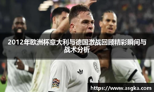 2012年欧洲杯意大利与德国激战回顾精彩瞬间与战术分析