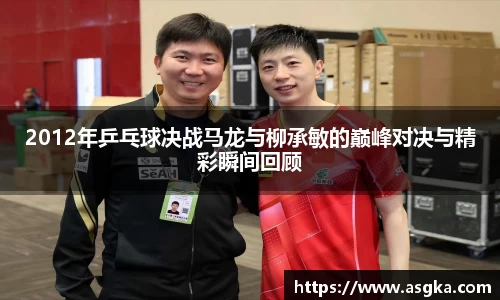 2012年乒乓球决战马龙与柳承敏的巅峰对决与精彩瞬间回顾