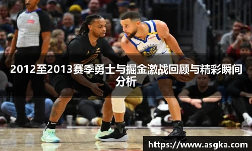 2012至2013赛季勇士与掘金激战回顾与精彩瞬间分析