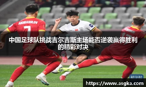 中国足球队挑战吉尔吉斯主场能否逆袭赢得胜利的精彩对决