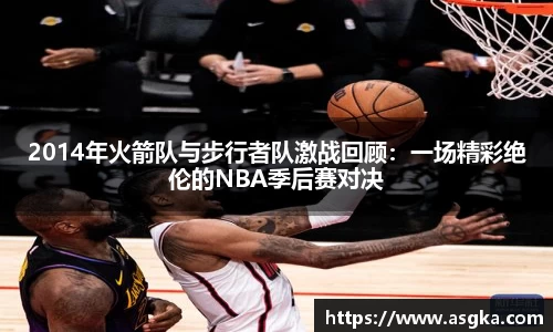 2014年火箭队与步行者队激战回顾：一场精彩绝伦的NBA季后赛对决