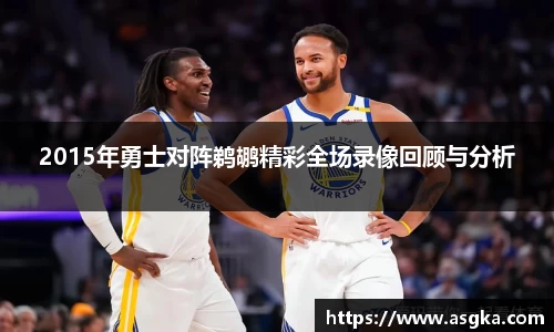 2015年勇士对阵鹈鹕精彩全场录像回顾与分析