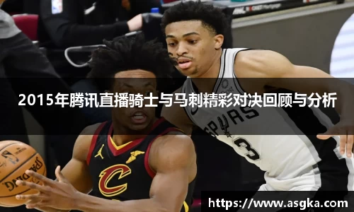 2015年腾讯直播骑士与马刺精彩对决回顾与分析