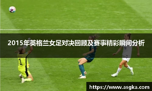 2015年英格兰女足对决回顾及赛事精彩瞬间分析