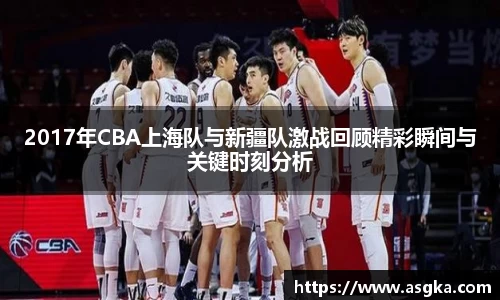 2017年CBA上海队与新疆队激战回顾精彩瞬间与关键时刻分析
