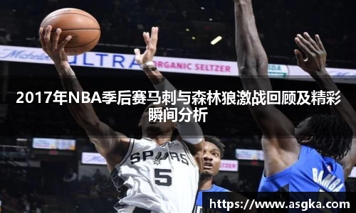 2017年NBA季后赛马刺与森林狼激战回顾及精彩瞬间分析