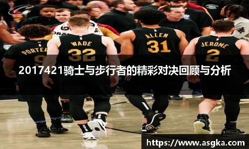 2017421骑士与步行者的精彩对决回顾与分析