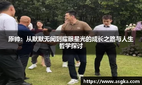原帅：从默默无闻到耀眼星光的成长之路与人生哲学探讨