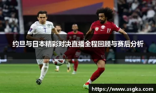 约旦与日本精彩对决直播全程回顾与赛后分析