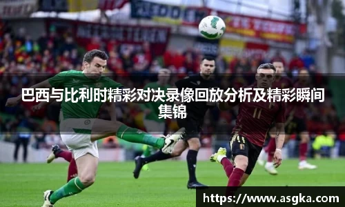 巴西与比利时精彩对决录像回放分析及精彩瞬间集锦