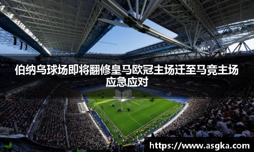 伯纳乌球场即将翻修皇马欧冠主场迁至马竞主场应急应对