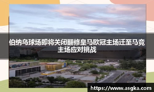 伯纳乌球场即将关闭翻修皇马欧冠主场迁至马竞主场应对挑战