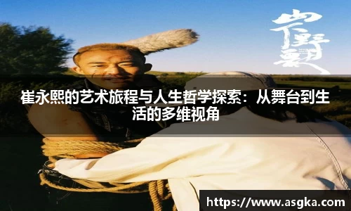 崔永熙的艺术旅程与人生哲学探索：从舞台到生活的多维视角