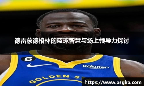 德雷蒙德格林的篮球智慧与场上领导力探讨