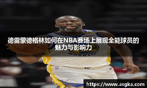 德雷蒙德格林如何在NBA赛场上展现全能球员的魅力与影响力