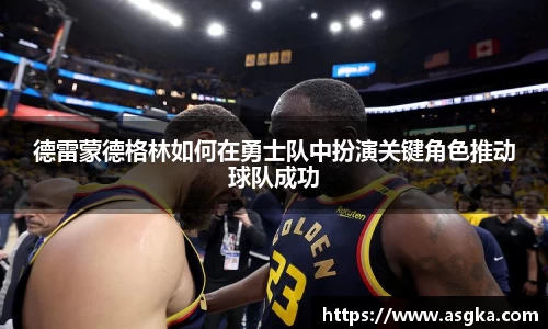 德雷蒙德格林如何在勇士队中扮演关键角色推动球队成功