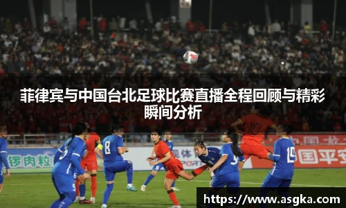 菲律宾与中国台北足球比赛直播全程回顾与精彩瞬间分析