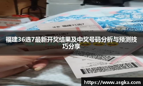福建36选7最新开奖结果及中奖号码分析与预测技巧分享